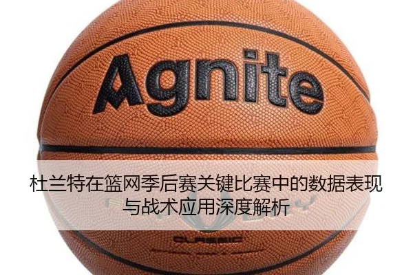 杜兰特在篮网季后赛关键比赛中的数据表现与战术应用深度解析